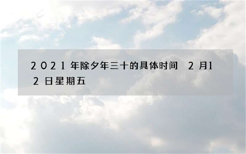 2021年除夕年三十的具体时间 2月12日星期五